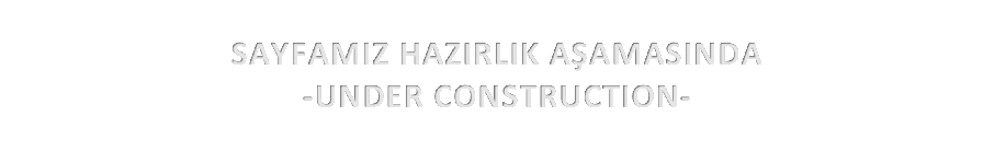 SAYFAMIZ HAZIRLIK AAMASINDA
-UNDER CONSTRUCTION-
